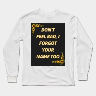 Don't feel bad, I forgot your name too Long Sleeve T-Shirt